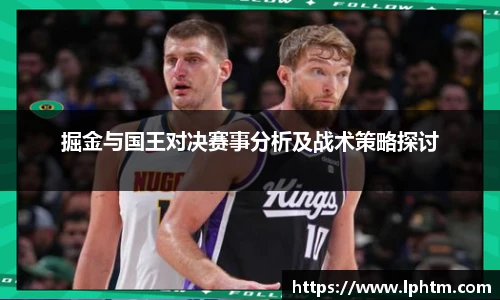 掘金与国王对决赛事分析及战术策略探讨