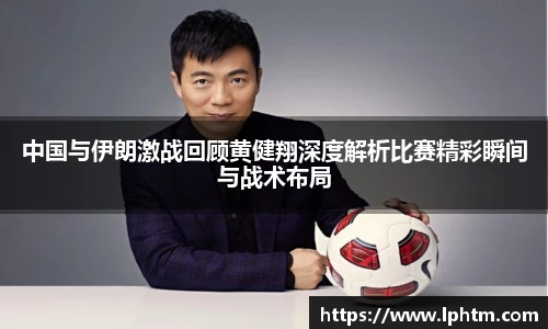 中国与伊朗激战回顾黄健翔深度解析比赛精彩瞬间与战术布局