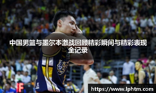 中国男篮与墨尔本激战回顾精彩瞬间与精彩表现全记录