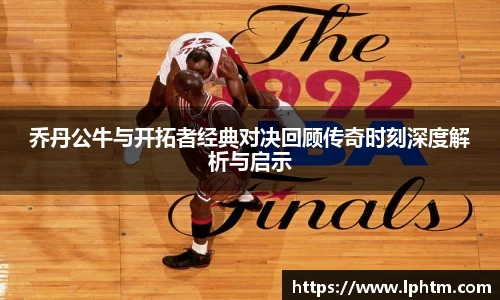 乔丹公牛与开拓者经典对决回顾传奇时刻深度解析与启示