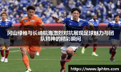 冈山绿稚与长崎航海激烈对抗展现足球魅力与团队精神的精彩瞬间